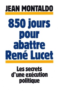 Jean Montaldo - 850 jours pour abattre René Lucet - Les Secrets d'un exécution politique.