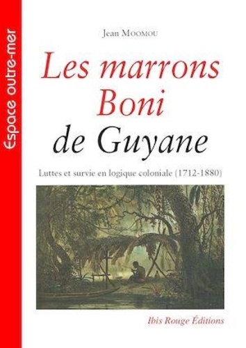 Jean Moomou - Les marrons Boni de Guyane - Luttes et survie en logique coloniale (1712-1880).