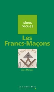 Jean Moreau - FRANCS-MACONS (LES) -BE - idées reçues sur les francs-maçons.