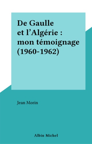 De Gaulle Et L'Algerie. Mon Temoignage, 1960-1962