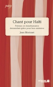 Jean Morisset et  Mémoire d'encrier - Chant pour Haïti. Poèmes en transhumance demandant grâce pour leur existence - Poèmes en transhumance demandant grâce pour leur existence.