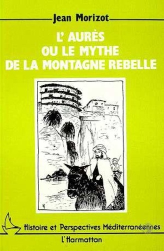 Jean Morizot - L'Aurès ou le mythe de la montagne rebelle.