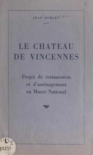 Le château de Vincennes. Projet de restauration et d'aménagement en Musée national