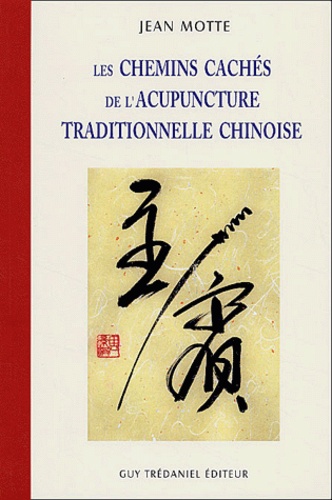 Jean Motte - Les Chemins Caches De L'Acupuncture Traditionnelle Chinoise.