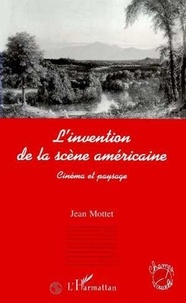 Jean Mottet - L'invention de la scène américaine - Cinéma et paysage.