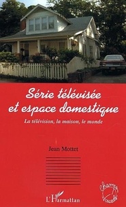 Jean Mottet - Série télévisée et espace domestique : la télévision, la maison, le monde.