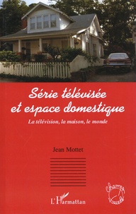 Jean Mottet - Série télévisée et espace domestique - La télévision, la maison, le monde.