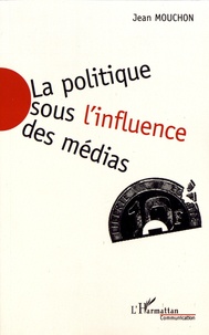 Jean Mouchon - La politique sous l'influence des médias.