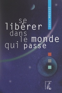 Jean Moussé - Se libérer dans le monde qui passe - Le réel, l'imaginaire et le sens.