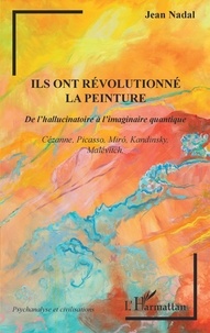 Jean Nadal - Ils ont révolutionné la peinture - De l'hallucinatoire à l'imaginaire quantique - Cézanne, Picasso, Miró, Kandinsky, Malévitch.
