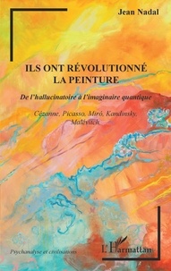 Jean Nadal - Ils ont révolutionné la peinture - De l'hallucinatoire à l'imaginaire quantique - Cézanne, Picasso, Miró, Kandinsky, Malévitch.