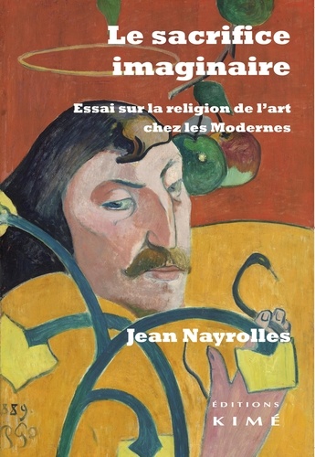 Jean Nayrolles - Le sacrifice imaginaire - Essai sur la religion de l'art chez les Modernes.