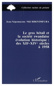 Jean-Népomucène Nkurikiyimfrikifura - Le gros bétail et la société rwandaise, évolution historique - Des XIIe-XIVe siècles à 1958.