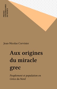 Jean-Nicolas Corvisier - Aux origines du miracle grec - Peuplement et population en Grèce du nord.