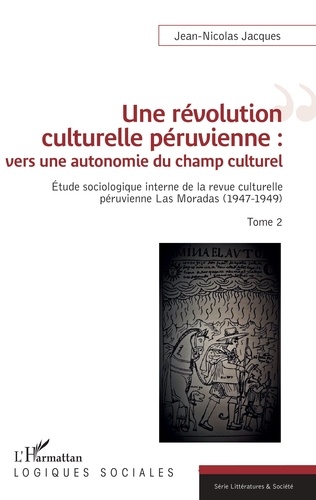 Une révolution culturelle péruvienne : vers une autonomie du champs culturel. Etude sociologique interne de la revue culturelle péruvienne Las Moradas (1947-1949) Tome 2