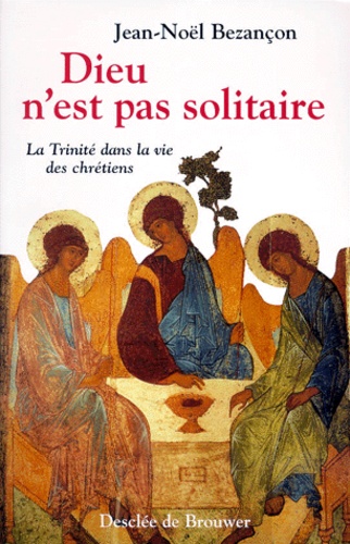 Jean-Noël Bezançon - Dieu N'Est Pas Solitaire. La Trinite Dans La Vie Des Chretiens.
