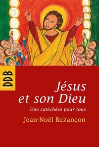 Jean-Noël Bezançon - Jésus et son Dieu - Une catéchèse pour tous.
