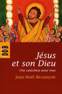 Jean-Noël Bezançon - Jésus et son Dieu - Une catéchèse pour tous.