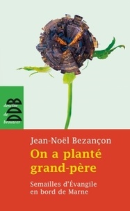Jean-Noël Bezançon - On a planté grand-père - Semailles d'Evangile en bord de Marne.