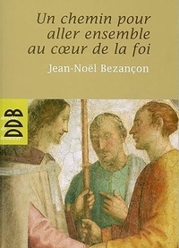 Jean-Noël Bezançon - Un chemin pour aller ensemble au coeur de la Foi (N ed).