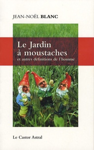 Jean-Noël Blanc - Le Jardin à moustaches - Et autres définitions de l'homme.