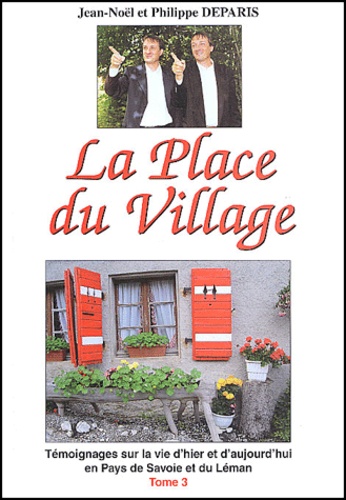 Jean-Noël Deparis et Philippe Deparis - La Place du Village - Tome 3, Témoignages sur la vie d'hier et d'aujourd'hui en Pays de Savoie et du Léman.