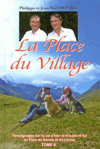 Jean-Noël Deparis et Philippe Deparis - La Place du Village - Tome 8, Témoignages sur la vie d'hier et d'aujourd'hui en Pays de Savoie et du Léman.