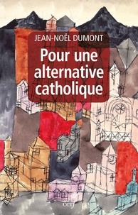 Jean-Noël Dumont - Pour une alternative catholique - Suivi de trois études sur Montalembert, Péguy, Cavanaugh.