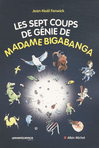 Jean-Noël Fenwick - Les sept coups de génie de madame Bigabanga - Du Big Bang à la naissance de l'homme, l'histoire de l'univers en 200 pages.