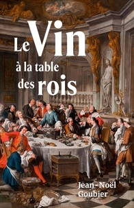 Jean-Noël Goubier - Le Vin à la table des rois.