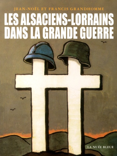 Jean-Noël Grandhomme et Francis Grandhomme - Les Alsaciens-Lorrains dans la Grande Guerre.