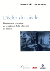 L'Echo Du Siecle. Dictionnaire Historique De La Radio Et De La Television En France