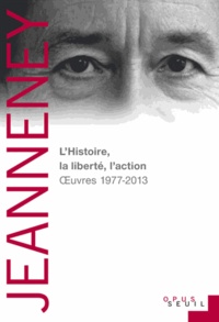 Jean-Noël Jeanneney - L'Histoire, la liberté, l'action - Oeuvres 1977-2013.