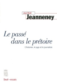 Jean-Noël Jeanneney - Le Passe Dans Le Pretoire. L'Historien, Le Juge Et Le Journaliste.