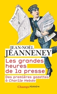Jean-Noël Jeanneney - Les grandes heures de la presse - Des premières gazettes à Charlie Hebdo.