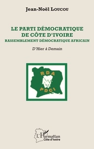 Jean-Noël Loucou - Le Parti démocratique de Côte d'Ivoire - Rassemblement démocratique africain - D'Hier à Demain.