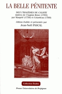 Jean-Noël Pascal - La belle pénitente - Deux tragédies de Caliste imitées de l'Anglais Rowe par Mauprié (1750) et Colardeau (1760).