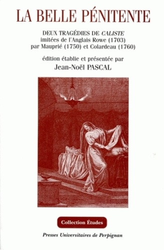 Jean-Noël Pascal - La belle pénitente - Deux tragédies de Caliste imitées de l'Anglais Rowe par Mauprié (1750) et Colardeau (1760).