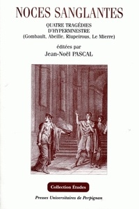 Jean-Noël Pascal - Noces sanglantes : Hypermnestre du Baroque aux Lumières - Quatre tragédies de Gombauld (1644), Abeille (1678), Riupeirous (1704) et Le Mierre (1758).