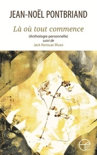 Jean-Noël Pontbriand - Là où tout commence - anthologie personnelle, suivi de Jack Kerouac Blues.