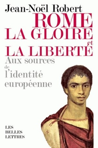 Jean-Noël Robert - Rome, la gloire et la liberté - Aux sources de l'identité européenne.