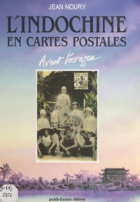 Jean Noury - L'Indochine en cartes postales - Avant l'ouragan : 1900-1920.