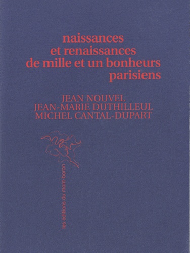 Jean Nouvel et Jean-Marie Duthilleul - Naissances et renaissances de mille et un bonheurs parisiens.