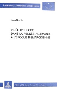 Jean Nurdin - L'idée d'Europe dans la pensée allemande à l'époque bismarckienne.
