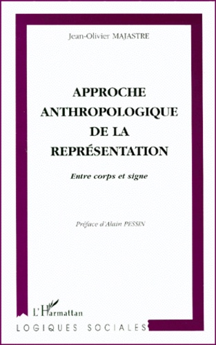 Jean-Olivier Majastre - Approche Anthropologique De La Representation. Entre Corps Et Signe.