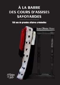 Jean-Olivier Viout - A la barre des cours d'assises savoyardes - 150 ans de grandes affaires criminelles.