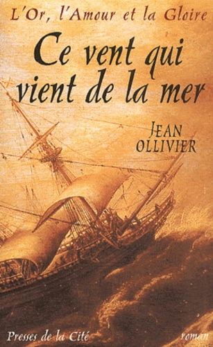 Jean Ollivier - L'Or, l'Amour et la Gloire Tome 1 : Ce vent qui vient de la mer.