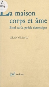 Jean Onimus et Béatrice Didier - La maison corps et âme - Essai sur la poésie domestique.