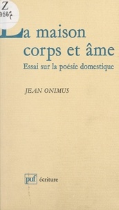 Jean Onimus et Béatrice Didier - La maison corps et âme - Essai sur la poésie domestique.
