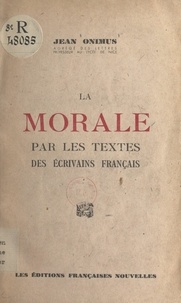 Jean Onimus - La morale par les textes des écrivains français - Choix de textes, thèmes de réflexion, sujets à développer, lectures sur quelques problèmes actuels de morale.